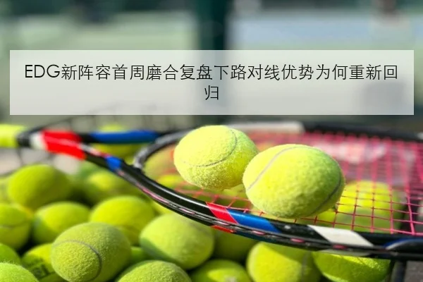 EDG新阵容首周磨合复盘下路对线优势为何重新回归